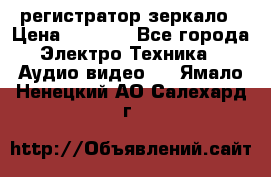 Artway MD-163 — регистратор-зеркало › Цена ­ 7 690 - Все города Электро-Техника » Аудио-видео   . Ямало-Ненецкий АО,Салехард г.